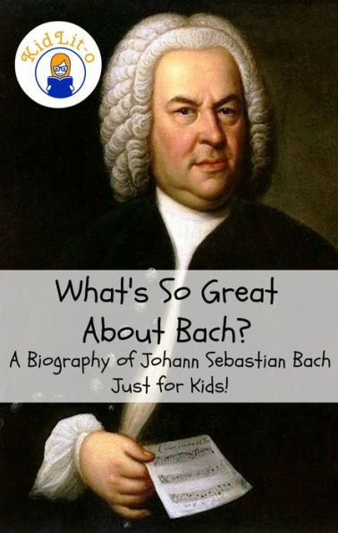 What's So Great About Bach? A Biography of Johann Sebastian Bach Just for Kids!