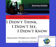 Title: I Didn't Think, I Didn't See, I Didn't Know Managing Workplace Safety, Author: David Pietras