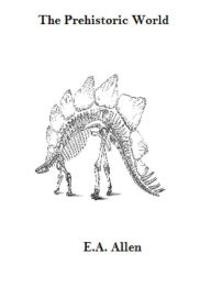 Title: The Prehistoric World, Author: E.A. Allen