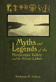 Title: Myths and Legends of the Mississippi Valley and the Great Lakes (Illustrated), Author: Various Various