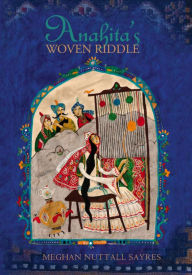 Title: Anahita's Woven Riddle, Author: Meghan Nuttall Sayres