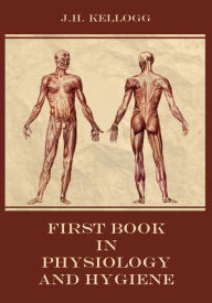 Title: First Book in Physiology and Hygiene (Illustrated), Author: John Harvey Kellogg