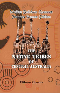 Title: The Native Tribes of Central Australia., Author: Walter Spencer