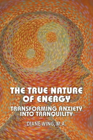 Title: The True Nature of Energy: Transforming Anxiety into Tranquility, Author: Diane Wing