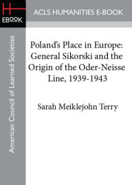 Title: Poland's Place in Europe: General Sikorski and the Origin of the Oder-Neisse Line, 1939-1943, Author: Sarah M. Terry