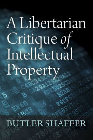 Title: A Libertarian Critique of Intellectual Property, Author: Butler Shaffer