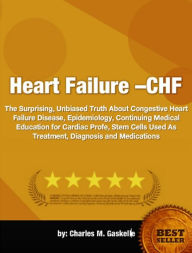 Title: Heart Failure(CHF)-The Surprising, Unbiased Truth About Congestive Heart Failure Disease, Epidemiology, Continuing Medical Education for Cardiac Profe, Stem Cells Used As Treatment, Diagnosis and Medications!, Author: Charles M. Gaskell