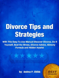Title: Divorce Tips and Strategies -An Easy To Use Manual On Divorce, Do It Yourself, Beat the Stress, Divorce Advice, Alimony Formula and Hidden Assets!, Author: Andrea P. Childs