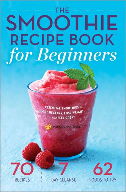 The Smoothie Recipe Book for Beginners: Essential Smoothies to Get Healthy,  Lose Weight, and Feel Great by Mendocino Press, Paperback | Barnes & Noble®