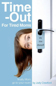 Title: Time-Out for Tired Moms: Finally Mom, Go To Your Room!, Author: Judy Crawford