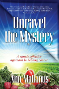 Title: Unravel The Mystery, A Simple, Effective Approach to Beating Cancer, Author: Ann Malkmus