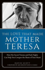 Title: The Love That Made Mother Teresa: How Her Secret Visions and Dark Nights Can Help You Conquer the Slums of Your Heart, Author: David Scott