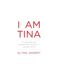 Title: I AM TINA A recorded and transcribed journal - journal three, Author: Tina Journey