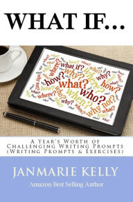 Title: What If...A Year's Worth of Challenging Writing Prompts (Writing Prompts & Exercises, #1), Author: JanMarie Kelly