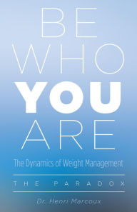Title: Be Who You Are The Dynamics of Weight Management, Author: Dr. Henri Marcoux