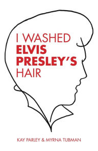 Title: I Washed Elvis Presley's Hair, Author: Kay Parley