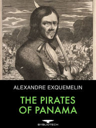 Title: The Pirates of Panama: Or The Buccaneers of America, A True Account of the Famous Adventures and Daring Deeds of Sir Henry Morgan and Other Notorious Freebooters of the Spanish Main, Author: Alexandre Exquemelin