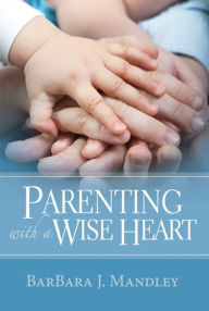 Title: Parenting with a Wise Heart, Author: BarbBara Mandley