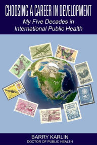 Title: Choosing A Career In Development: My Five Decades in International Public Health, Author: Barry Karlin