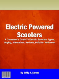 Title: Electric Powered Scooters: A Consumer’s Guide To Electric Scooters, Types, Buying, Alternatives, Reviews, Pollution And More!, Author: Betty R. Eames