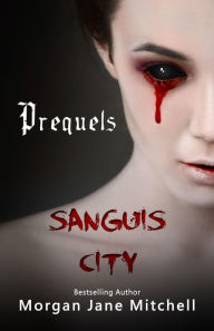 Title: Sanguis City Prequels, Author: Morgan Jane Mitchell