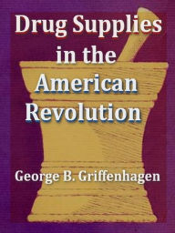 Title: Drug Supplies in the American Revolution, Author: George B. Griffenhagen