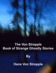 Title: The Von Strepple Book of Strange Ghostly Stories, Author: Hans Von Strepple