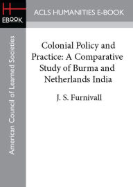 Title: Colonial Policy and Practice: A Comparative Study of Burma and Netherlands India, Author: J. S. Furnivall