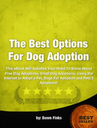 Title: The Best Options For Dog Adoption-This eBook Will Satisfiy Your Need To Know About Free Dog Adoptions, Small Dog Adoptions, Using the Internet to Adopt a Pet, Dogs For Adoption and Petz 5 Adoptions!, Author: Dawn Finks