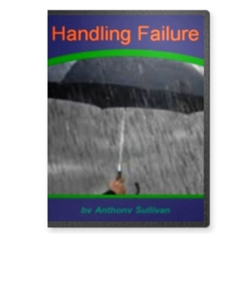 Handling Failure-An Introductory Guide for Learning About Failure, Definition, Communicate, How To Deal, Coping, Admitting, Leads To Success Overcome And More!