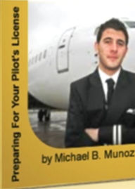 Title: Preparing For Your Pilot's License: Review Insider Tips on Preparing to Get Your Pilot’s License, License Training, Getting your Pilot's License, Evaluating a Flight Training School and Helicopters to the Rescue, Author: Michael B. Munoz