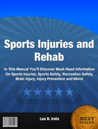 Title: Sports Injuries and Rehab: In This Manual You’ll Discover Must-Read Information On Sports Injuries, Sports Safety, Recreation Safety, Brain Injury, Injury Prevention and More!, Author: Leo B. Irvin