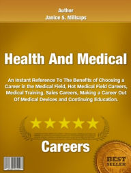 Title: Health And Medical Careers:An Instant Reference To The Benefits of Choosing a Career in the Medical Field, Hot Medical Field Careers, Medical Training, Sales Careers, Making a Career Out Of Medical Devices and Continuing Education., Author: Janice S. Millsaps
