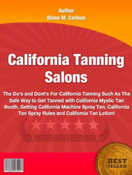 Title: California Tanning Salons: The Do's and Dont's For California Tanning Such As The Safe Way to Get Tanned with California Mystic Tan Booth, Getting California Machine Spray Tan, California Tan Spray Rules and California Tan Lotion!, Author: Diane M. Carlson