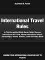 International Travel Rules: In This Compelling Block-Buster Guide Discover International Air Travel, Albany International Airport, Albuquerque, Atlanta, Bahrain, Dulles and Many More!