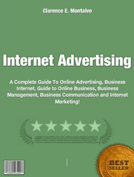 Internet Advertising: A Complete Guide To Online Advertising, Business Internet, Guide to Online Business, Business Management, and Business Communication and Internet Marketing!