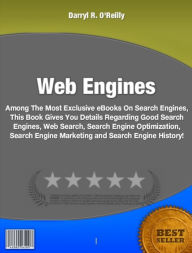 Title: Web Engines: Among The Most Exclusive eBooks On Search Engines, This Book Gives You Details Regarding Good Search Engines, Web Search, Search Engine Optimization, Search Engine Marketing and Search Engine History!, Author: Darryl R. O'Reilly