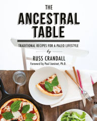 Title: The Ancestral Table: Traditional Recipes for a Paleo Lifestyle, Author: Russ Crandall