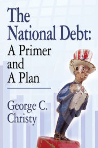 Title: THE NATIONAL DEBT: A Primer and A Plan, Author: George C. Christy