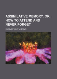 Title: Assimilative Memory or, How to Attend and Never Forget: An Instructional Classic By Marcus Dwight Larrowe! AAA+++, Author: BDP