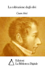 Title: La coltivazione degli olivi, Author: Cesare Arici