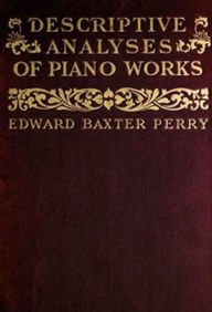 Title: Descriptive Analyses of Piano Works, Author: Edward Baxter Perry