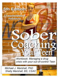 Title: Sober Coaching Your Teen, Workbook: Managing a Drug Crisis with your out-of-control Teen, Author: Michael J Marshall