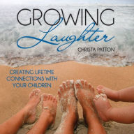 Title: Growing Laughter: Creating Lifetime Connections with Your Children, Author: Christa Patton