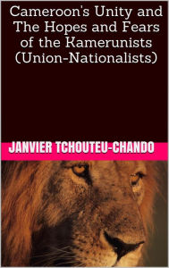 Title: Cameroon's Unity and The Hopes and Fears of the Union-Nationalists, Author: Dave Droid