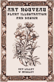 Title: Art Nouveau Plant Illustration and Design: Studies in Plant Form and Design, Author: Alex Liggett