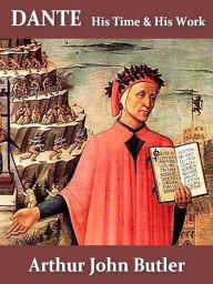 Title: Dante, His Times and His Work, Author: Arthur John Butler