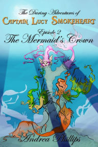 Title: The Mermaid's Crown (The Daring Adventures of Captain Lucy Smokeheart, #2), Author: Andrea Phillips