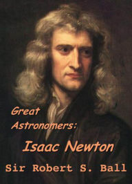 Title: Great Astronomers: Isaac Newton, Author: Robert Stawell Ball