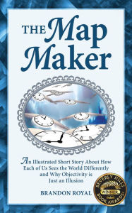 Title: The Map Maker: An Illustrated Short Story About How Each of Us Sees the World Differently and Why Objectivity is Just an Illusion, Author: Brandon Royal